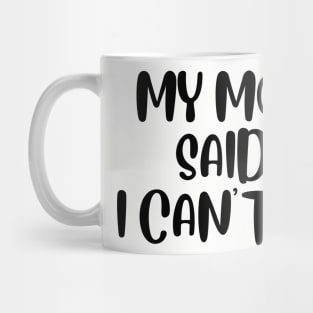 MY MOM SAID I CAN'T GO Mug